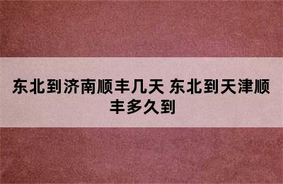 东北到济南顺丰几天 东北到天津顺丰多久到